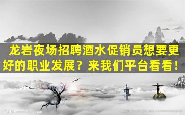 龙岩夜场招聘酒水促销员想要更好的职业发展？来我们平台看看！